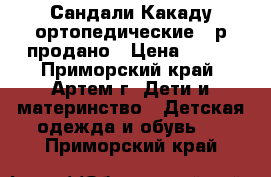 Сандали Какаду ортопедические 22р.продано › Цена ­ 600 - Приморский край, Артем г. Дети и материнство » Детская одежда и обувь   . Приморский край